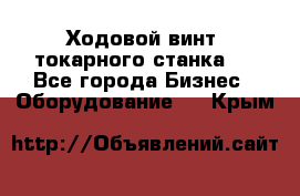 Ходовой винт  токарного станка . - Все города Бизнес » Оборудование   . Крым